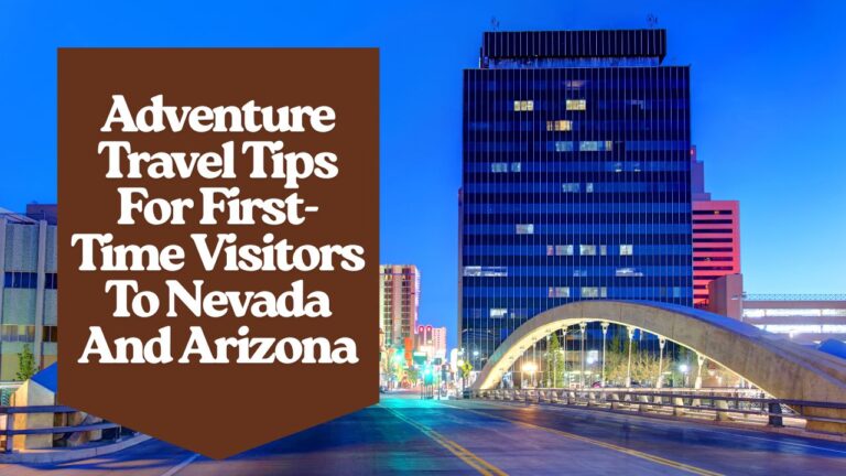 Adventure Travel Tips For First-Time Visitors To Nevada And Arizona