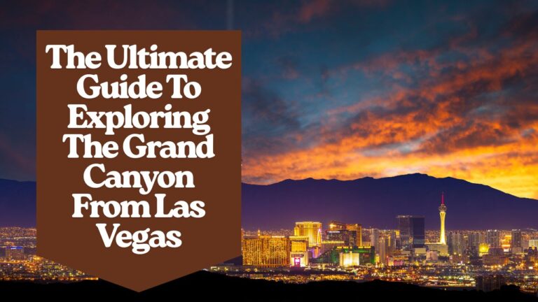 The Ultimate Guide To Exploring The Grand Canyon From Las Vegas