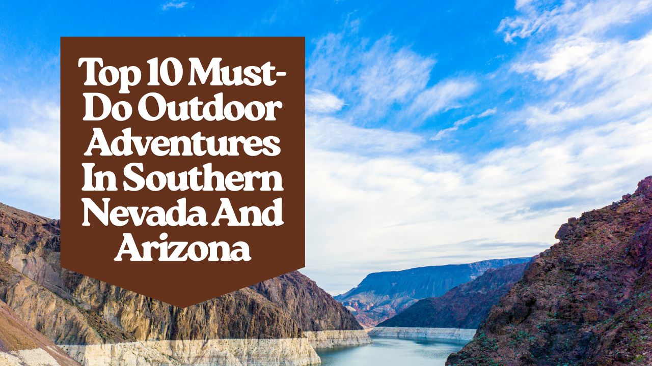 Top 10 Must-Do Outdoor Adventures In Southern Nevada And Arizona